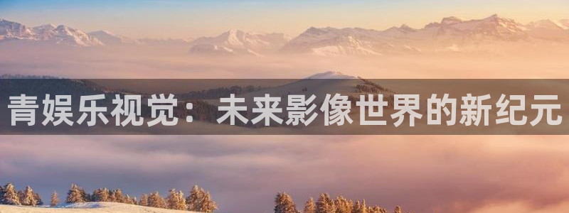 万向娱乐注册：青娱乐视觉：未来影像世界的新纪元