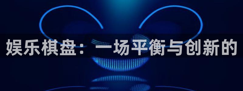 万向娱乐app：娱乐棋盘：一场平衡与创新的