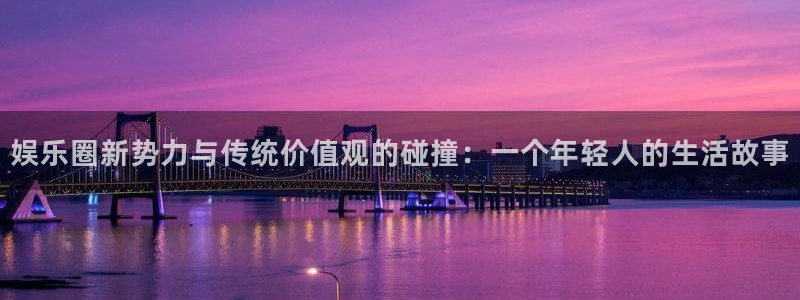 万向娱乐注册：娱乐圈新势力与传统价值观的碰撞：一个年轻人的生活故事