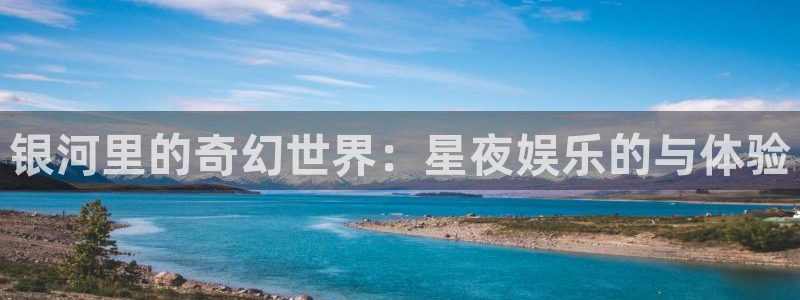 万向娱乐app：银河里的奇幻世界：星夜娱乐的与体验