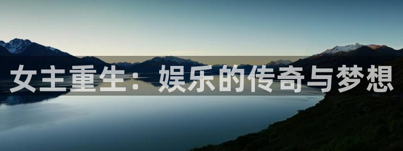 万向娱乐注册：女主重生：娱乐的传奇与梦想