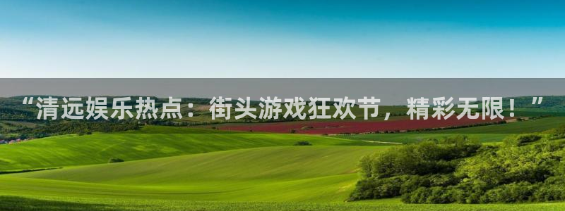 万向娱乐：“清远娱乐热点：街头游戏狂欢节，精彩无限！”