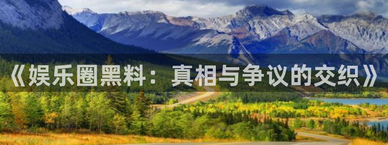 万向娱乐注册登录：《娱乐圈黑料：真相与争议的交织》