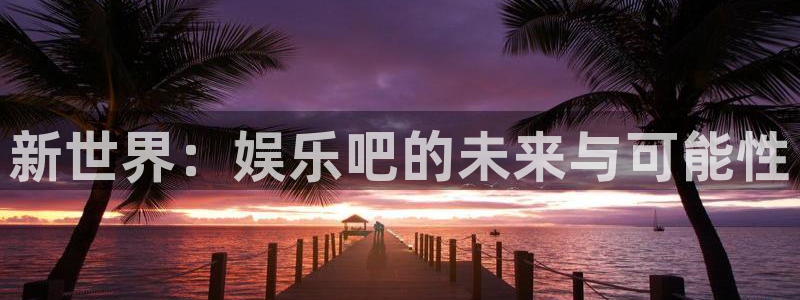 万向娱乐：新世界：娱乐吧的未来与可能性
