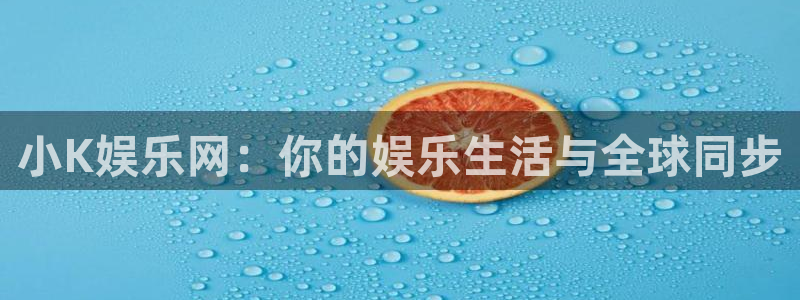 万向娱乐注册：小K娱乐网：你的娱乐生活与全球同步