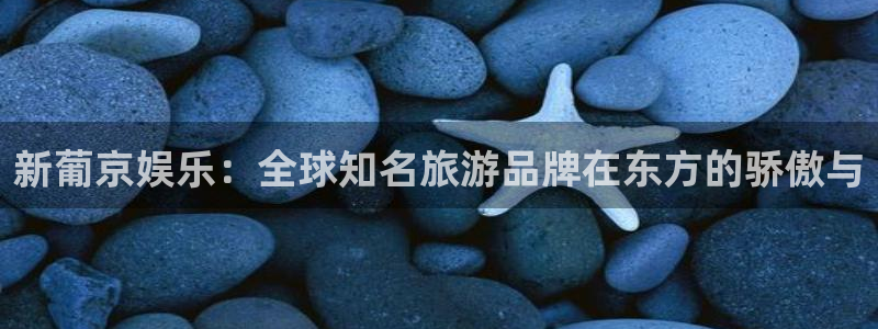 万向娱乐注册登录：新葡京娱乐：全球知名旅游品牌在东方的骄傲与